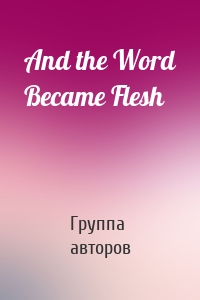 And the Word Became Flesh