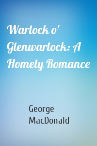 Warlock o' Glenwarlock: A Homely Romance