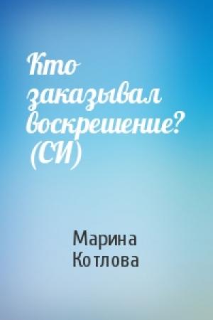 Обложка книги «Кто заказывал воскрешение? (СИ)» — Марина Котлова