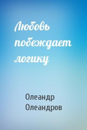 Обложка книги «Любовь побеждает логику» — Олеандр Олеандров