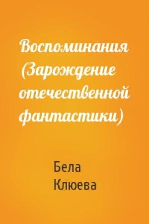 Обложка книги «Воспоминания (Зарождение отечественной фантастики)» — Бела Клюева