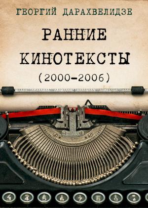 Обложка книги «Ранние кинотексты, 2000–2006» — Георгий Дарахвелидзе