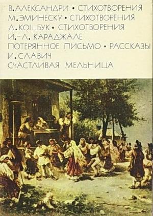 Обложка книги «Александри В. Стихотворения. Эминеску М. Стихотворения.  Кошбук Д. Стихотворения. Караджале И.-Л. Потерянное письмо. Рассказы.  Славич И. Счастливая мельница» — Михай Эминеску, Василе Александри, Джеордже Кошбук, Ион Караджале, Иоан Славич