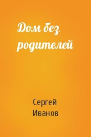 Обложка книги «Дом без родителей» — Сергей Иванов