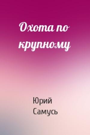Обложка книги «Охота по крупному» — Юрий Самусь