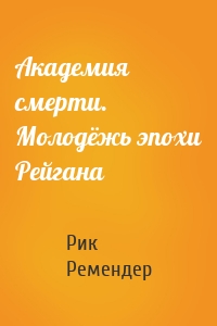 Академия смерти. Молодёжь эпохи Рейгана