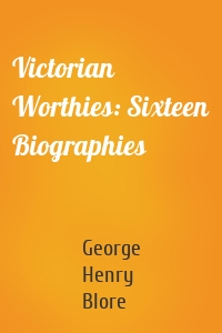 Victorian Worthies: Sixteen Biographies