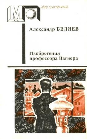 Обложка книги «Изобретения профессора Вагнера (Избранные произведения)» — Александр Беляев