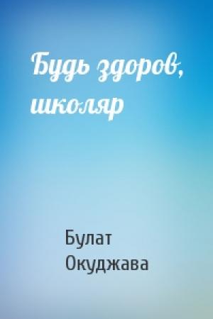 Обложка книги «Будь здоров, школяр» — Булат Окуджава