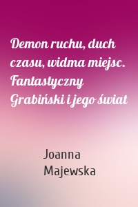 Demon ruchu, duch czasu, widma miejsc. Fantastyczny Grabiński i jego świat