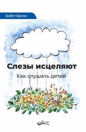 Обложка книги «Слезы исцеляют. Как слушать детей» — Кейт Орсон