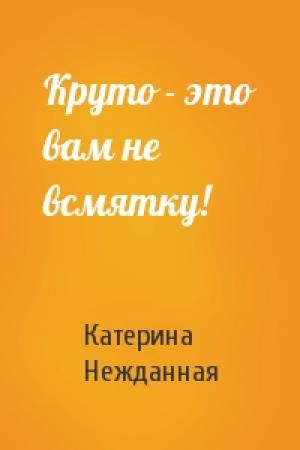 Обложка книги «Круто - это вам не всмятку!» — Катерина Нежданная