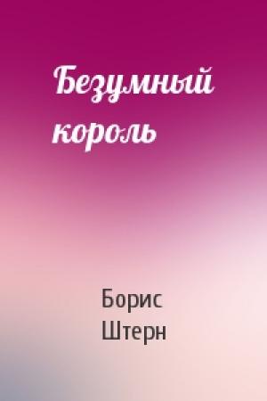 Обложка книги «Безумный король» — Борис Штерн