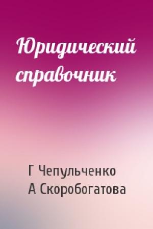 Обложка книги «Юридический справочник» — Г Чепульченко, А Скоробогатова