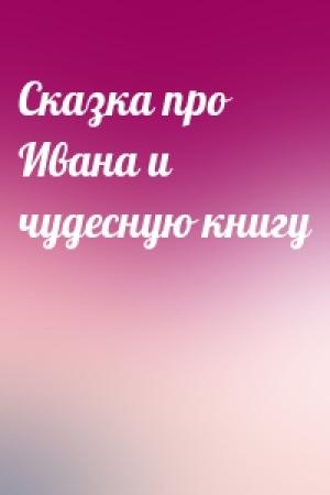 Обложка книги «Сказка про Ивана и чудесную книгу»