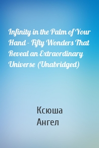 Infinity in the Palm of Your Hand - Fifty Wonders That Reveal an Extraordinary Universe (Unabridged)