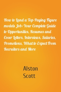 How to Land a Top-Paying Figure models Job: Your Complete Guide to Opportunities, Resumes and Cover Letters, Interviews, Salaries, Promotions, What to Expect From Recruiters and More