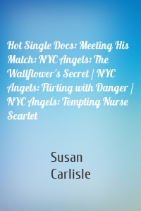 Hot Single Docs: Meeting His Match: NYC Angels: The Wallflower's Secret / NYC Angels: Flirting with Danger / NYC Angels: Tempting Nurse Scarlet