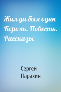 Жил да был один Король. Повесть. Рассказы