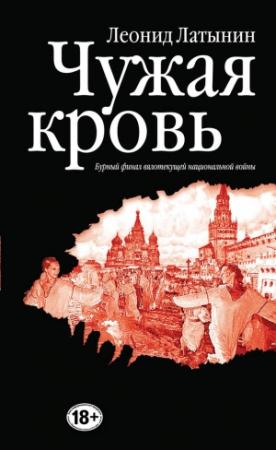 Обложка книги «Чужая кровь. Бурный финал вялотекущей национальной войны» — Леонид Латынин