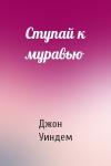 Джон Уиндем - Ступай к муравью