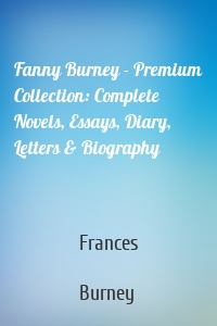 Fanny Burney - Premium Collection: Complete Novels, Essays, Diary, Letters & Biography