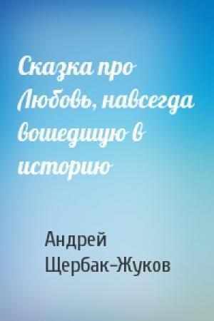 Обложка книги «Сказка про Любовь, навсегда вошедшую в историю» — Андрей Щербак-Жуков