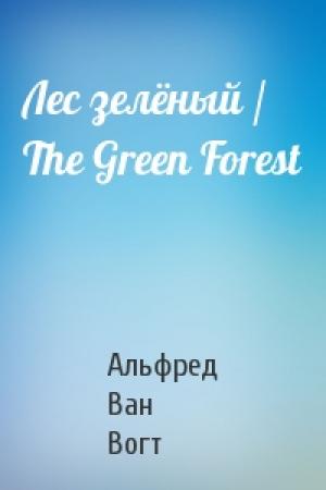Обложка книги «Лес зелёный / The Green Forest» — Вогт Ван