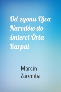 Od zgonu Ojca Narodów do śmierci Orła Karpat