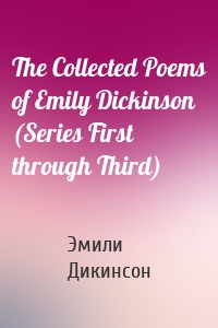 The Collected Poems of Emily Dickinson (Series First through Third)
