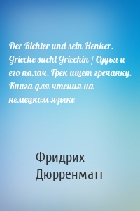 Der Richter und sein Henker. Grieche sucht Griechin / Судья и его палач. Грек ищет гречанку. Книга для чтения на немецком языке