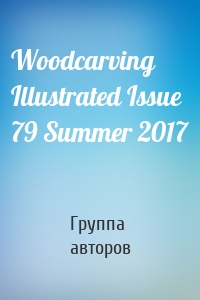 Woodcarving Illustrated Issue 79 Summer 2017