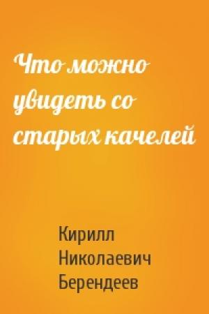 Обложка книги «Что можно увидеть со старых качелей» — Кирилл Николаевич Берендеев