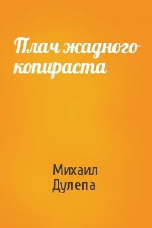 Обложка книги «Плач жадного копираста» — Михаил Дулепа