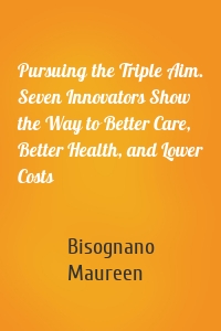 Pursuing the Triple Aim. Seven Innovators Show the Way to Better Care, Better Health, and Lower Costs