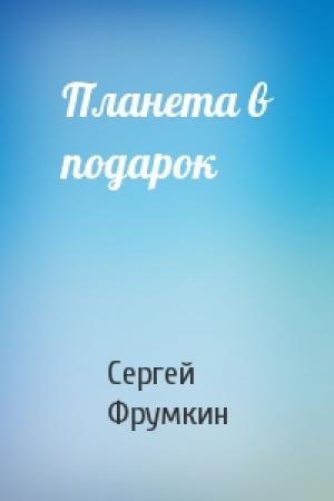 Обложка книги «Планета в подарок» — Сергей Фрумкин