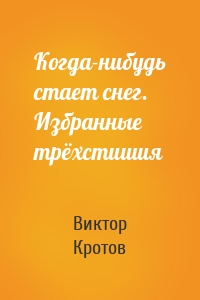 Когда-нибудь стает снег. Избранные трёхстишия