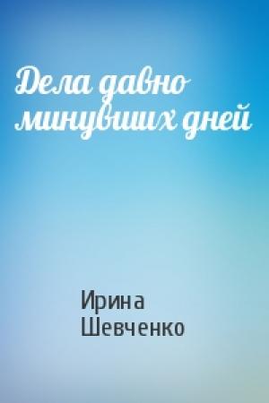 Обложка книги «Дела давно минувших дней» — Ирина Шевченко