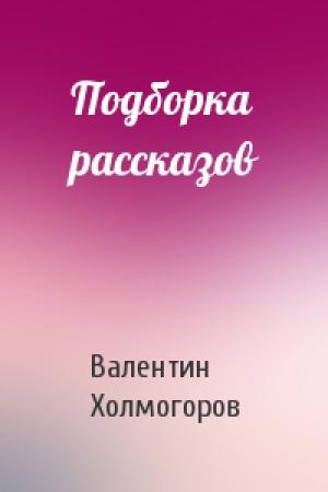 Обложка книги «Подборка рассказов» — Валентин Холмогоров