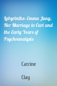 Labyrinths: Emma Jung, Her Marriage to Carl and the Early Years of Psychoanalysis