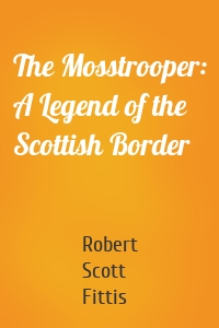 The Mosstrooper: A Legend of the Scottish Border