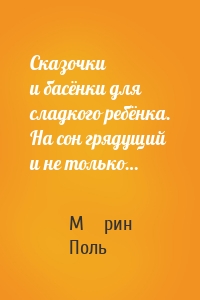 Сказочки и басёнки для сладкого ребёнка. На сон грядущий и не только…