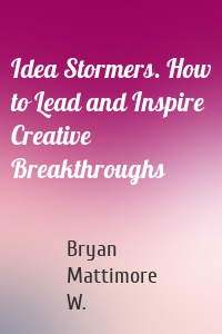 Idea Stormers. How to Lead and Inspire Creative Breakthroughs