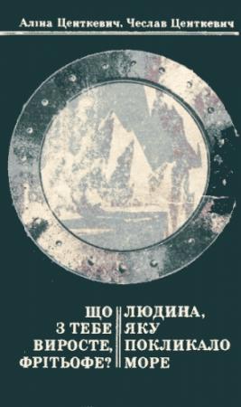Обложка книги «Що з тебе виросте, Фрітьофе? Людина, яку покликало море» — Аліна Центкевич, Чеслав Центкевич