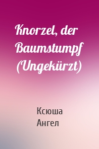 Knorzel, der Baumstumpf (Ungekürzt)