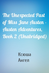 The Unexpected Past of Miss Jane Austen - Austen Adventures, Book 2 (Unabridged)