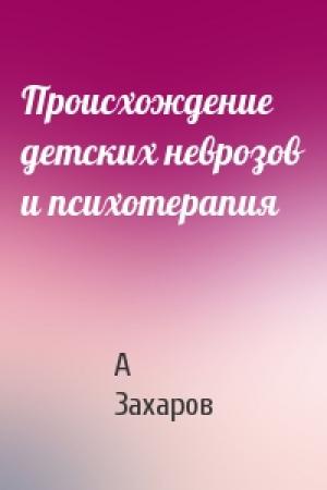Обложка книги «Происхождение детских неврозов и психотерапия» — А Захаров