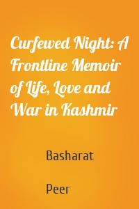 Curfewed Night: A Frontline Memoir of Life, Love and War in Kashmir