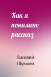 Василий Шукшин - Как я понимаю рассказ