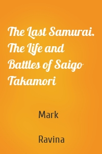 The Last Samurai. The Life and Battles of Saigo Takamori